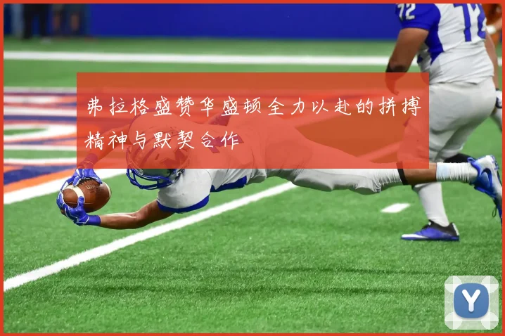 弗拉格盛赞华盛顿全力以赴的拼搏精神与默契合作