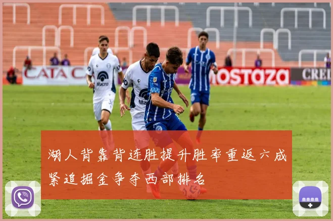 湖人背靠背连胜提升胜率重返六成紧追掘金争夺西部排名