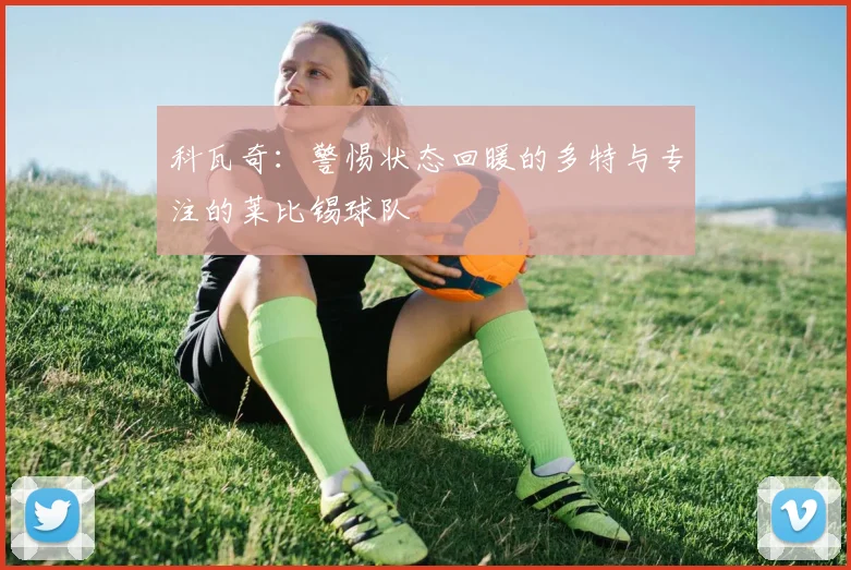 科瓦奇：警惕状态回暖的多特与专注的莱比锡球队