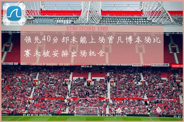 领先40分却未能上场曾凡博本场比赛未被安排出场机会