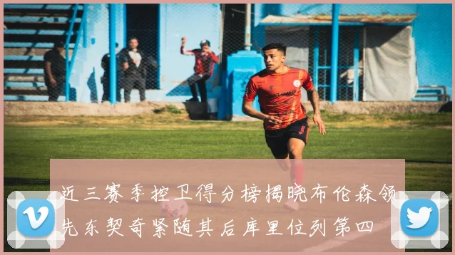 近三赛季控卫得分榜揭晓布伦森领先东契奇紧随其后库里位列第四