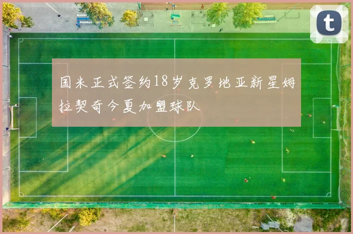 国米正式签约18岁克罗地亚新星姆拉契奇今夏加盟球队