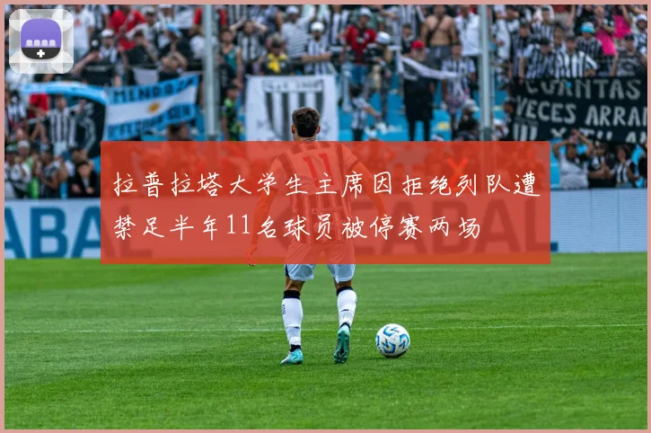 拉普拉塔大学生主席因拒绝列队遭禁足半年11名球员被停赛两场