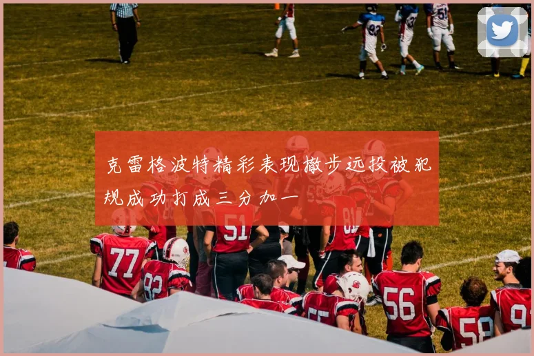 克雷格波特精彩表现撤步远投被犯规成功打成三分加一