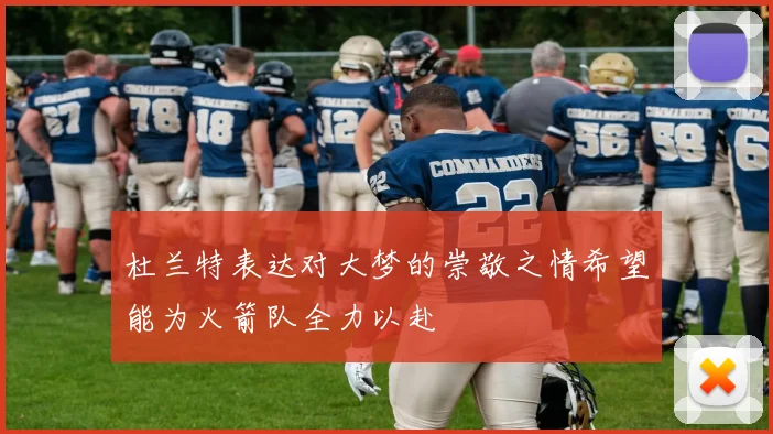 杜兰特表达对大梦的崇敬之情希望能为火箭队全力以赴