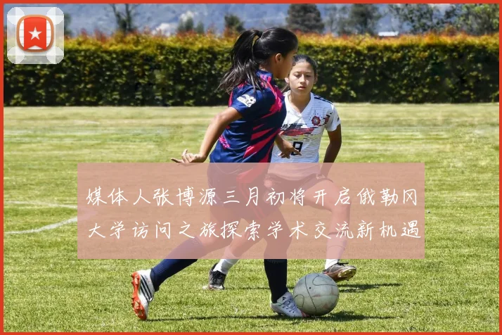 媒体人张博源三月初将开启俄勒冈大学访问之旅探索学术交流新机遇