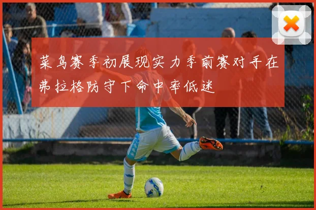 菜鸟赛季初展现实力季前赛对手在弗拉格防守下命中率低迷