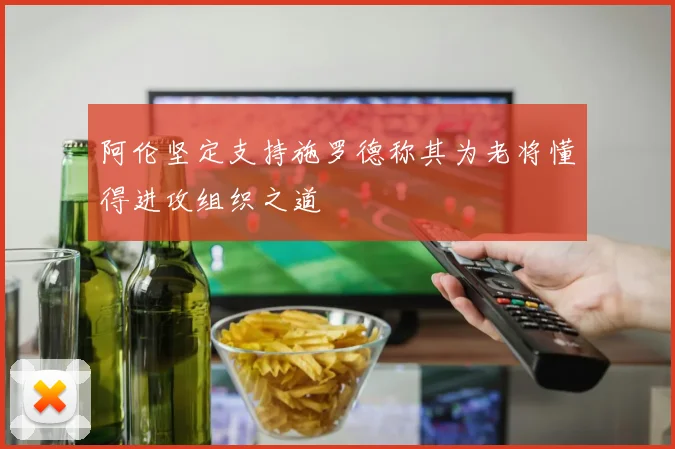 阿伦坚定支持施罗德称其为老将懂得进攻组织之道