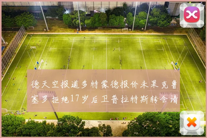 德天空报道多特蒙德报价未果克鲁塞罗拒绝17岁后卫普拉特斯转会请求
